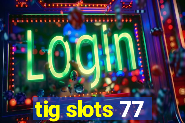 tig slots 77